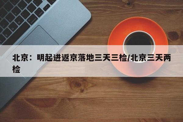 北京:明起进返京落地三天三检/北京三天两检