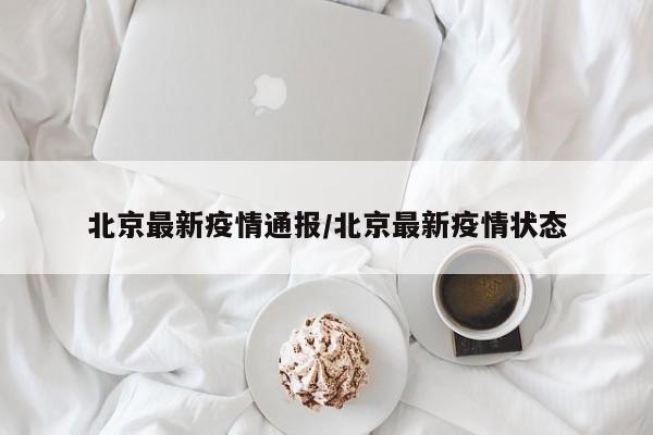 北京最新疫情通报/北京最新疫情状态