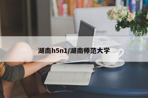 湖南h5n1/湖南师范大学