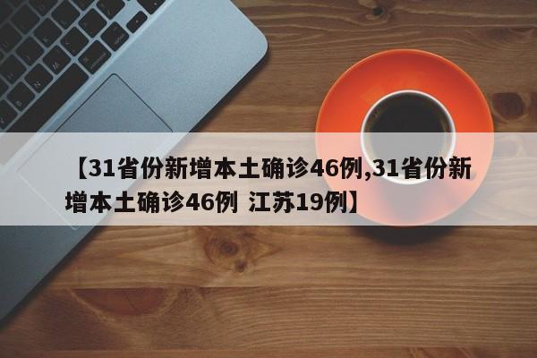 【31省份新增本土确诊46例,31省份新增本土确诊46例 江苏19例】