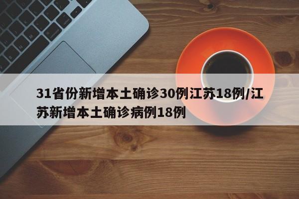 31省份新增本土确诊30例江苏18例/江苏新增本土确诊病例18例