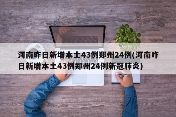 河南昨日新增本土43例郑州24例(河南昨日新增本土43例郑州24例新冠肺炎)