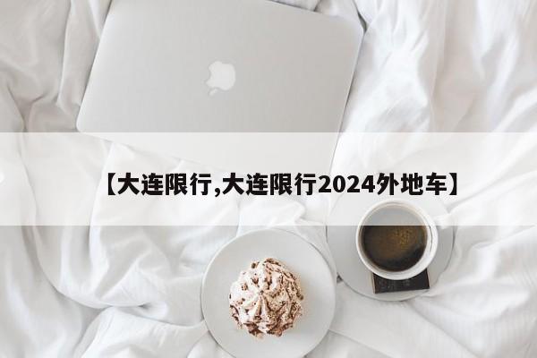 【大连限行,大连限行2024外地车】