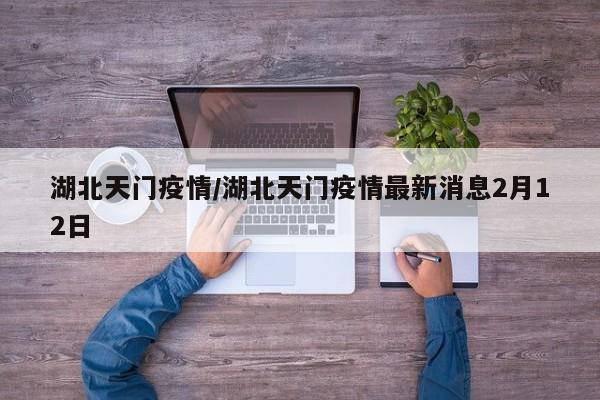 湖北天门疫情/湖北天门疫情最新消息2月12日