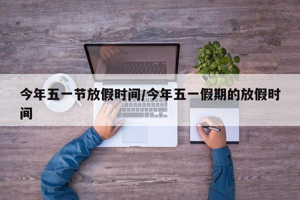 今年五一节放假时间/今年五一假期的放假时间