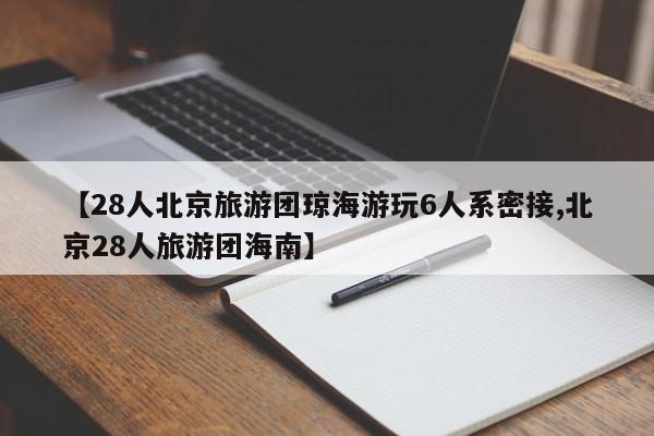 【28人北京旅游团琼海游玩6人系密接,北京28人旅游团海南】
