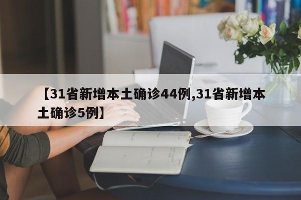 【31省新增本土确诊44例,31省新增本土确诊5例】