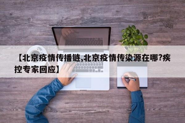 【北京疫情传播链,北京疫情传染源在哪?疾控专家回应】