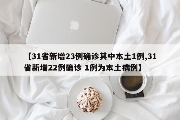 【31省新增23例确诊其中本土1例,31省新增22例确诊 1例为本土病例】