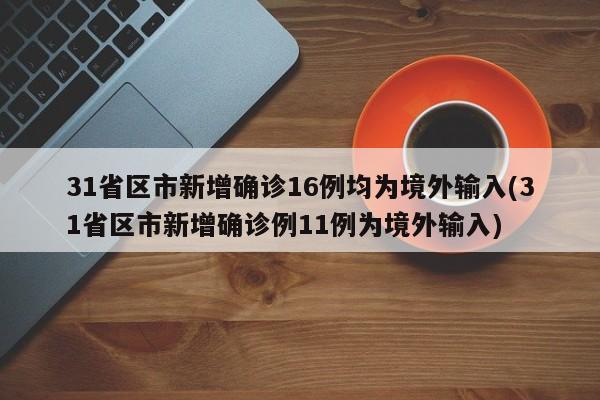 31省区市新增确诊16例均为境外输入(31省区市新增确诊例11例为境外输入)