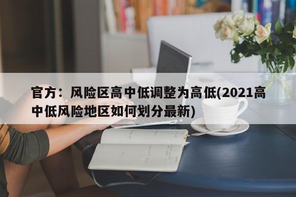 官方:风险区高中低调整为高低(2021高中低风险地区如何划分最新)