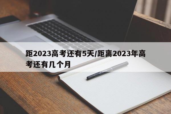 距2023高考还有5天/距离2023年高考还有几个月