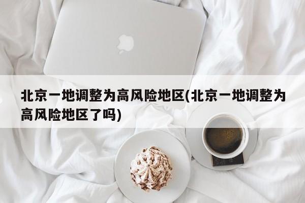 北京一地调整为高风险地区(北京一地调整为高风险地区了吗)