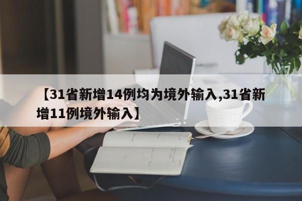 【31省新增14例均为境外输入,31省新增11例境外输入】