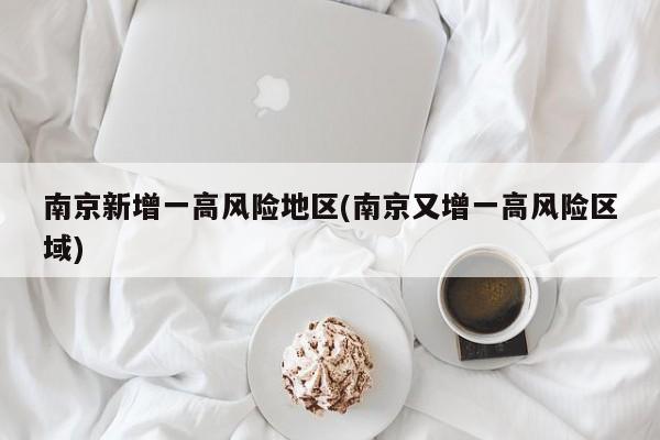 南京新增一高风险地区(南京又增一高风险区域)