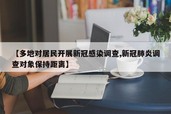 【多地对居民开展新冠感染调查,新冠肺炎调查对象保持距离】