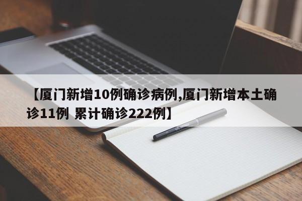 【厦门新增10例确诊病例,厦门新增本土确诊11例 累计确诊222例】