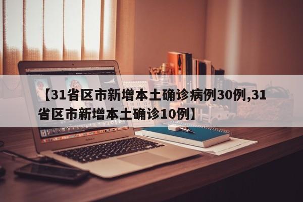 【31省区市新增本土确诊病例30例,31省区市新增本土确诊10例】