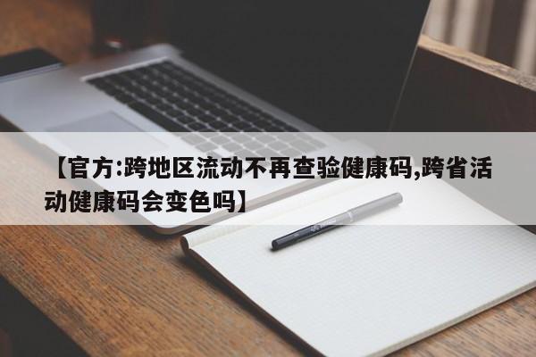 【官方:跨地区流动不再查验健康码,跨省活动健康码会变色吗】