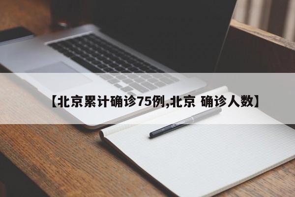 【北京累计确诊75例,北京 确诊人数】