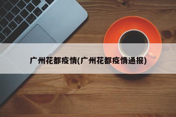 广州花都疫情(广州花都疫情通报)