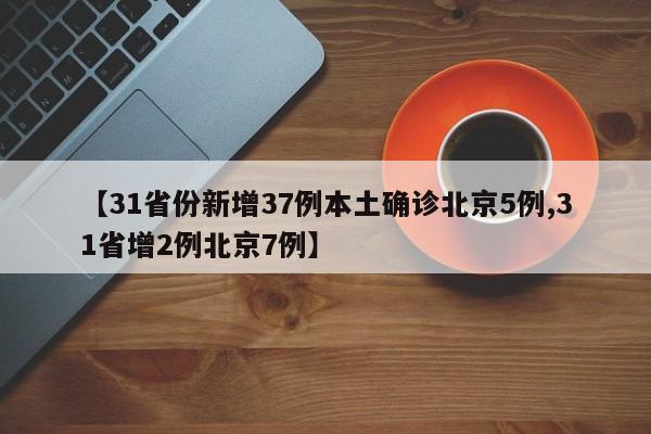 【31省份新增37例本土确诊北京5例,31省增2例北京7例】