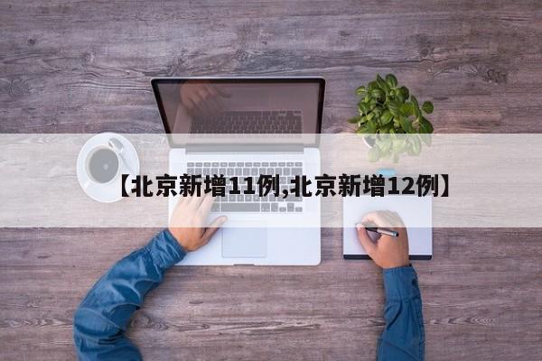 【北京新增11例,北京新增12例】