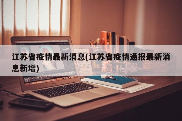 江苏省疫情最新消息(江苏省疫情通报最新消息新增)