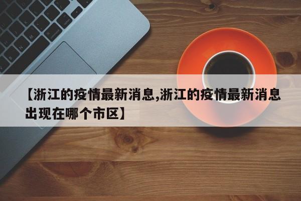 【浙江的疫情最新消息,浙江的疫情最新消息 出现在哪个市区】