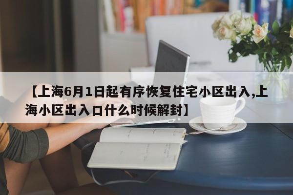 【上海6月1日起有序恢复住宅小区出入,上海小区出入口什么时候解封】
