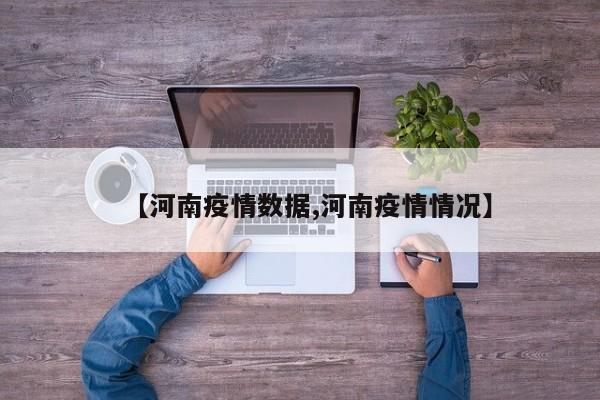 【河南疫情数据,河南疫情情况】