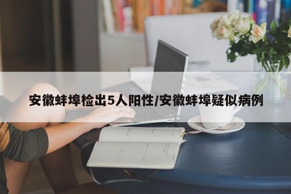 安徽蚌埠检出5人阳性/安徽蚌埠疑似病例