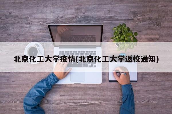 北京化工大学疫情(北京化工大学返校通知)