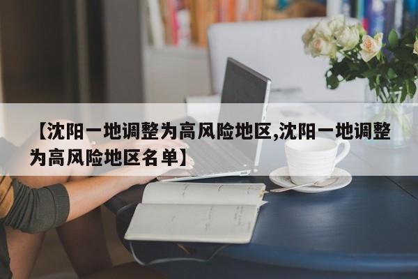 【沈阳一地调整为高风险地区,沈阳一地调整为高风险地区名单】