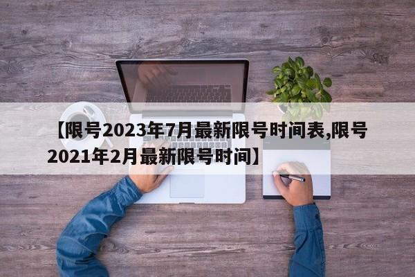 【限号2023年7月最新限号时间表,限号2021年2月最新限号时间】