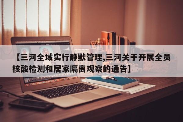 【三河全域实行静默管理,三河关于开展全员核酸检测和居家隔离观察的通告】