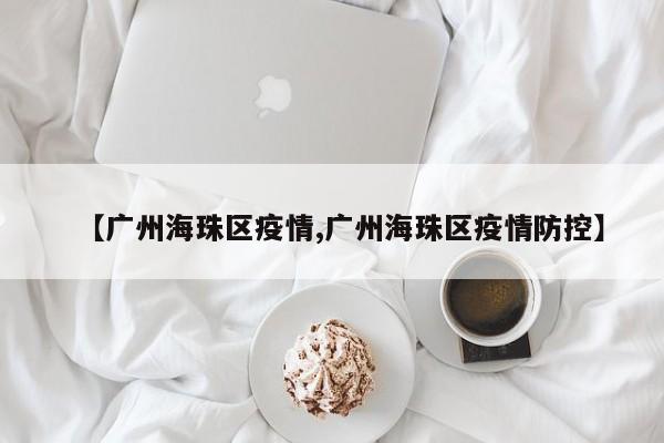 【广州海珠区疫情,广州海珠区疫情防控】