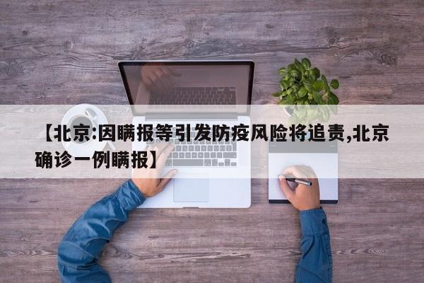 【北京:因瞒报等引发防疫风险将追责,北京确诊一例瞒报】
