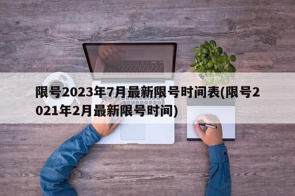 限号2023年7月最新限号时间表(限号2021年2月最新限号时间)