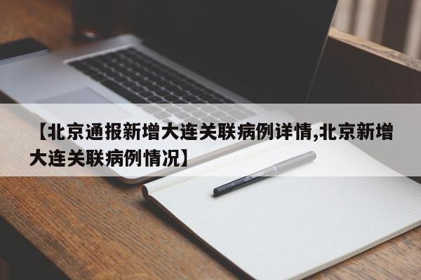 【北京通报新增大连关联病例详情,北京新增大连关联病例情况】