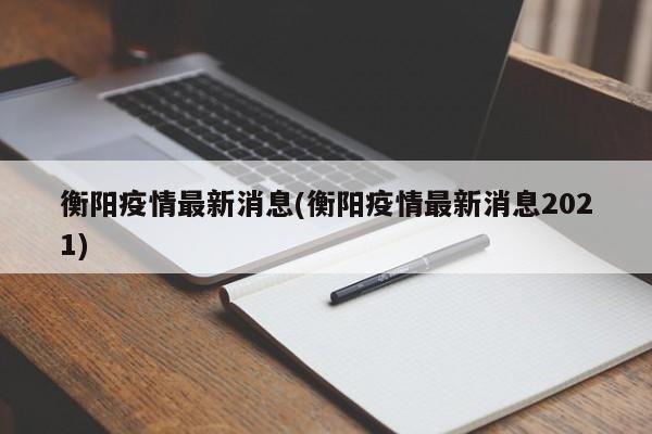 衡阳疫情最新消息(衡阳疫情最新消息2021)