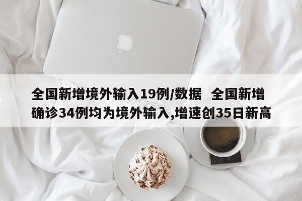 全国新增境外输入19例/数据  全国新增确诊34例均为境外输入,增速创35日新高