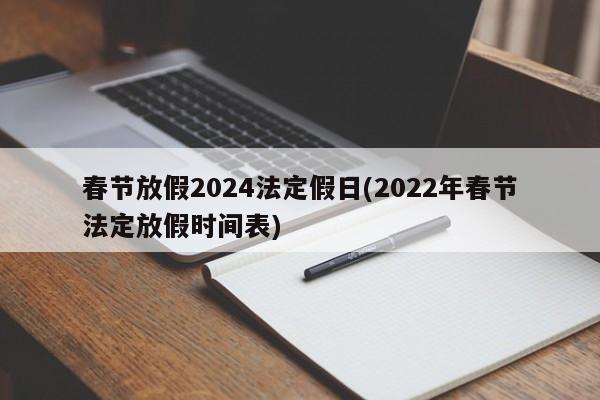 春节放假2024法定假日(2022年春节法定放假时间表)