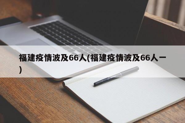 福建疫情波及66人(福建疫情波及66人一)