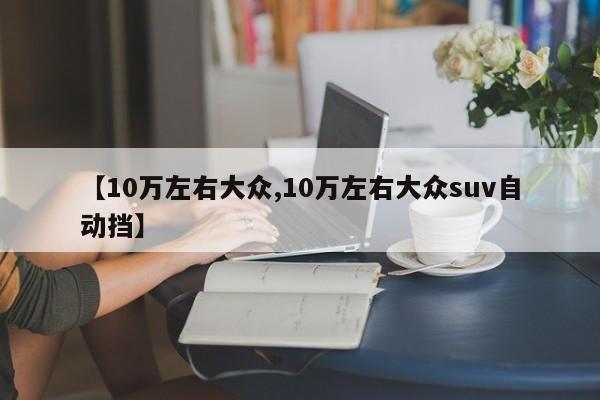 【10万左右大众,10万左右大众suv自动挡】