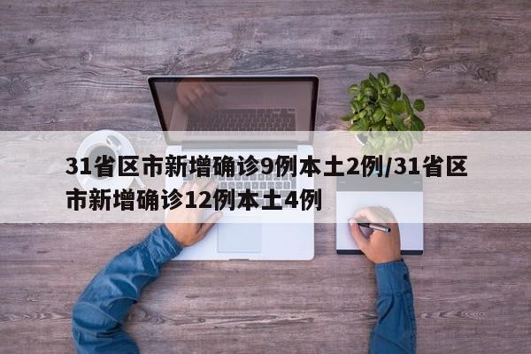 31省区市新增确诊9例本土2例/31省区市新增确诊12例本土4例