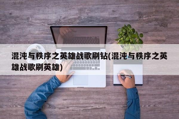 混沌与秩序之英雄战歌刷钻(混沌与秩序之英雄战歌刷英雄)