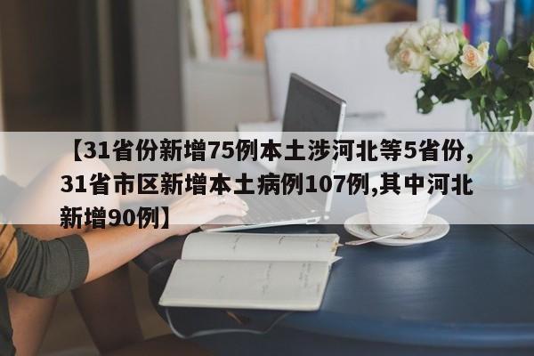 【31省份新增75例本土涉河北等5省份,31省市区新增本土病例107例,其中河北新增90例】