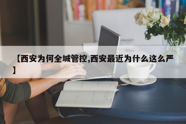 【西安为何全城管控,西安最近为什么这么严】