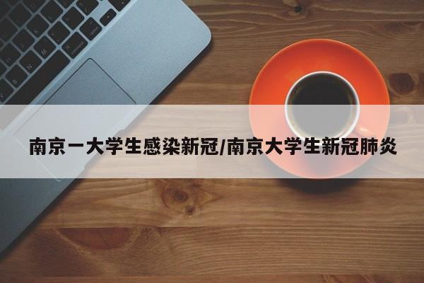 南京一大学生感染新冠/南京大学生新冠肺炎